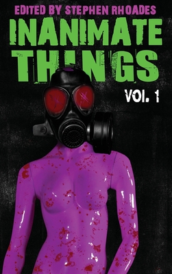 Inanimate Things: Volume One - Rhoades, Stephen (Editor)