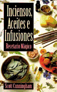 Inciensos, Aceites E Infusiones: Recetario Magico