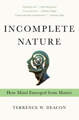 Incomplete Nature: How Mind Emerged from Matter - Deacon, Terrence W