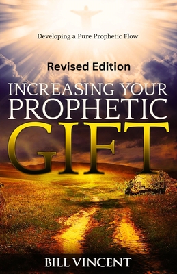Increasing Your Prophetic Gift (Revised Edition): Developing a Pure Prophetic Flow - Vincent, Bill