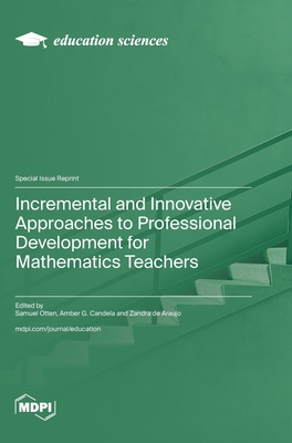 Incremental and Innovative Approaches to Professional Development for Mathematics Teachers - Otten, Samuel (Guest editor), and Candela, Amber G (Guest editor), and de Araujo, Zandra (Guest editor)