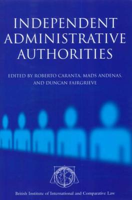 Independent Administrative Authorities - Caranta, Roberto (Editor), and Andenas, Mads, Ma, Dphil, PhD (Editor), and Fairgrieve, Duncan (Editor)