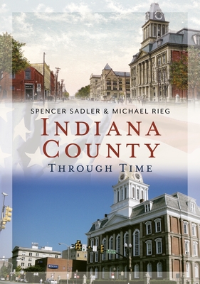 Indiana County Through Time - Sadler, Spencer, and Rieg, Michael