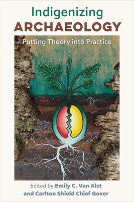 Indigenizing Archaeology: Putting Theory Into Practice - Van Alst, Emily C (Editor), and Shield Chief Gover, Carlton (Editor)