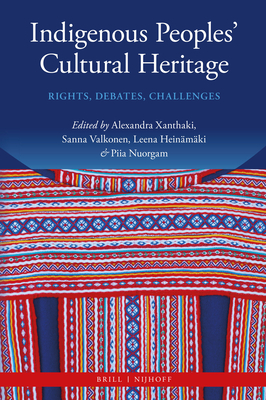 Indigenous Peoples' Cultural Heritage: Rights, Debates, Challenges - Xanthaki, Alexandra (Editor), and Valkonen, Sanna (Editor), and Hein�m�ki, Leena (Editor)