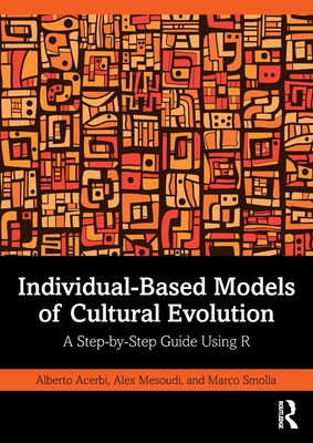 Individual-Based Models of Cultural Evolution: A Step-By-Step Guide Using R - Acerbi, Alberto, and Mesoudi, Alex, and Smolla, Marco