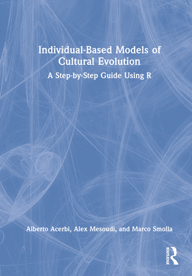 Individual-Based Models of Cultural Evolution: A Step-By-Step Guide Using R - Acerbi, Alberto, and Mesoudi, Alex, and Smolla, Marco