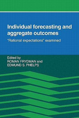 Individual Forecasting and Aggregate Outcomes: 'Rational Expectations' Examined - Oman, Frydman R, and Phelps, E, and Frydman, Roman (Editor)