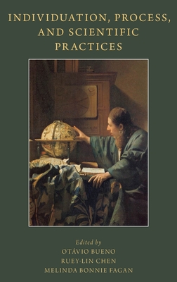 Individuation, Process, and Scientific Practices - Bueno, Ot�vio (Editor), and Chen, Ruey-Lin, Professor (Editor), and Fagan, Melinda Bonnie (Editor)