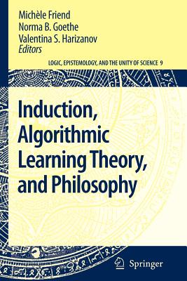 Induction, Algorithmic Learning Theory, and Philosophy - Friend, Mich�le (Editor), and Goethe, Norma B. (Editor), and Harizanov, Valentina S. (Editor)