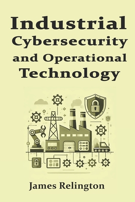 Industrial Cybersecurity and Operational Technology Security (OT) - Relington, James