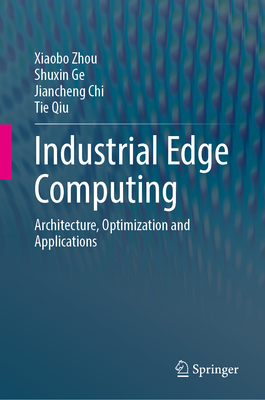 Industrial Edge Computing: Architecture, Optimization and Applications - Zhou, Xiaobo, and Ge, Shuxin, and Chi, Jiancheng
