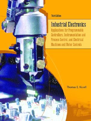 Industrial Electronics: Applications for Programmable Controllers, Instrumentation and Process Control, and Electrical Machines and Motor Controls - Kissell, Thomas E