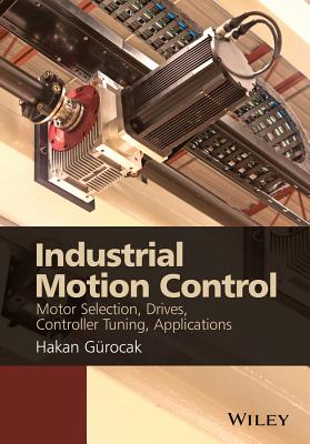 Industrial Motion Control: Motor Selection, Drives, Controller Tuning, Applications - Gurocak, Hakan