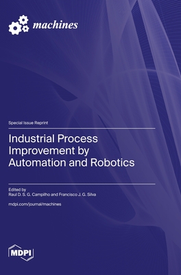 Industrial Process Improvement by Automation and Robotics - Campilho, Raul D S G (Guest editor), and Silva, Francisco J G (Guest editor)