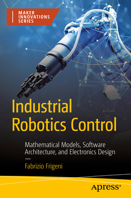Industrial Robotics Control: Mathematical Models, Software Architecture, and Electronics Design - Frigeni, Fabrizio