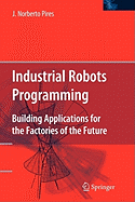 Industrial Robots Programming: Building Applications for the Factories of the Future