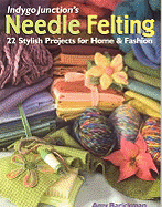 Indygo Junction's Needle Felting: 22 Stylish Projects for Home & Fashion