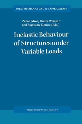 Inelastic Behaviour of Structures Under Variable Loads - Mr�z, Zenon (Editor), and Weichert, Dieter (Editor), and Dorosz, Stanislaw (Editor)