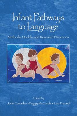 Infant Pathways to Language: Methods, Models, and Research Directions - Colombo, John, Dr. (Editor), and McCardle, Peggy, MPH (Editor), and Freund, Lisa (Editor)