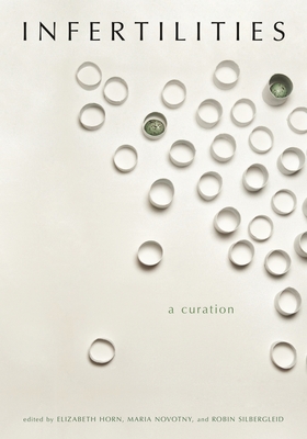 Infertilities, a Curation - Horn, Elizabeth (Editor), and Novotny, Maria (Editor), and Silbergleid, Robin (Editor)