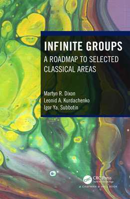 Infinite Groups: A Roadmap to Selected Classical Areas - Dixon, Martyn R, and Kurdachenko, Leonid A, and Subbotin, Igor Ya