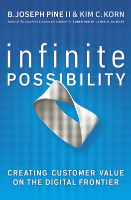 Infinite Possibility: Creating Customer Value on the Digital Frontier - Pine, B Joseph, and Korn, Kim C