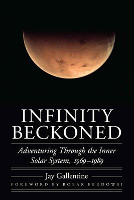 Infinity Beckoned: Adventuring Through the Inner Solar System, 1969-1989 - Gallentine, Jay, and Ferdowsi, Bobak (Foreword by)