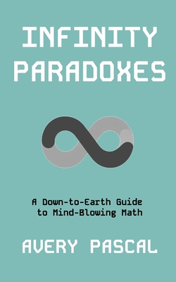 Infinity Paradoxes: A Down-to-Earth Guide to Mind-Blowing Math - Pascal, Avery