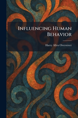 Influencing Human Behavior - Overstreet, Harry Allen
