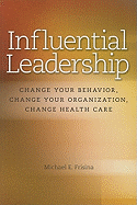 Influential Leadership: Change Your Behavior, Change Your Organization, Change Health Care