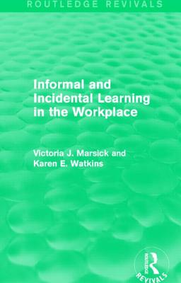 Informal and Incidental Learning in the Workplace (Routledge Revivals) - Marsick, Victoria J, and Watkins, Karen