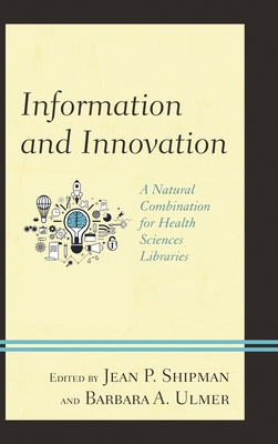 Information and Innovation: A Natural Combination for Health Sciences Libraries - Shipman, Jean P (Editor), and Ulmer, Barbara A (Editor)