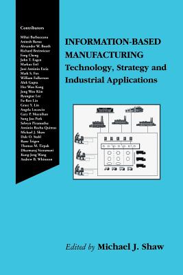 Information-Based Manufacturing: Technology, Strategy and Industrial Applications - Shaw, Michael J (Editor)