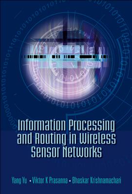 Information Processing and Routing in Wireless Sensor Networks - Prasanna, Viktor K, and Krishnamachari, Bhaskar, and Yu, Yang