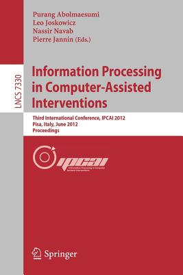 Information Processing in Computer Assisted Interventions: Third International Conference, Ipcai 2012, Pisa, Italy, June 27, 2012, Proceedings - Abolmaesumi, Purang (Editor), and Joskowicz, Leo (Editor), and Navab, Nassir (Editor)