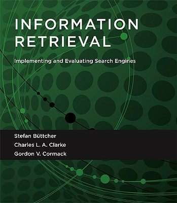 Information Retrieval: Implementing and Evaluating Search Engines - Beuttcher, Stefan, and Clarke, Charles L a, and Cormack, Gordon V