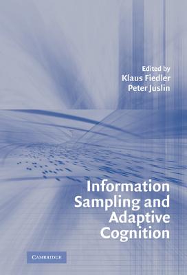 Information Sampling and Adaptive Cognition - Fiedler, Klaus, Professor (Editor), and Juslin, Peter (Editor)