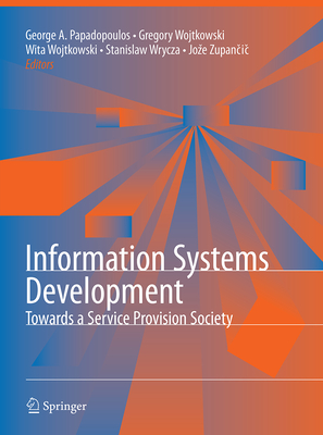 Information Systems Development: Towards a Service Provision Society - Papadopoulos, George Angelos (Editor), and Wojtkowski, Wita (Editor), and Wojtkowski, Gregory (Editor)