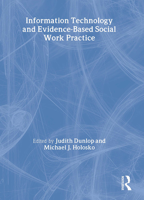 Information Technology and Evidence-Based Social Work Practice - Dunlop, Judith (Editor), and Holosko, Michael J, Dr. (Editor)