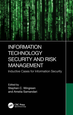 Information Technology Security and Risk Management: Inductive Cases for Information Security - Wingreen, Stephen C (Editor), and Samandari, Amelia (Editor)