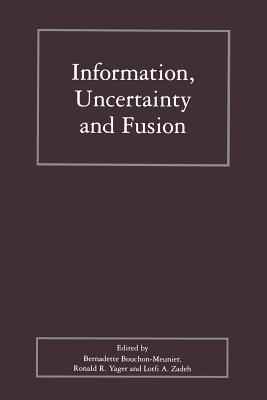 Information, Uncertainty and Fusion - Bouchon-Meunier, Bernadette (Editor), and Yager, Ronald R (Editor), and Zadeh, Lotfi (Editor)