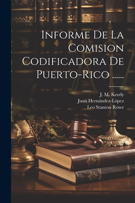 Informe de La Comision Codificadora de Puerto-Rico ...... - Puerto Rico Code Commission (Creator), and Leo Stanton Rowe (Creator), and J M Keedy (Creator)