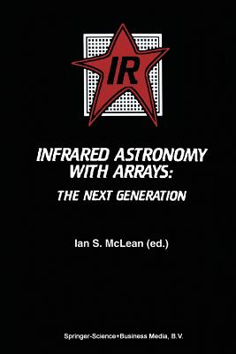 Infrared Astronomy with Arrays: The Next Generation - McLean, Ian S (Editor)