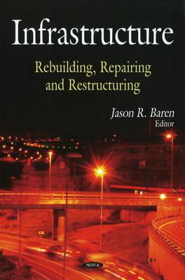 Infrastructure: Rebuilding, Repairing & Restructing - Baren, Jason R (Editor)