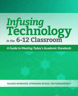 Infusing Technology in the 6-12 Classroom: A Guide to Meeting Today's Academic Standards
