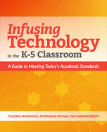 Infusing Technology in the K-5 Classroom: A Guide to Meeting Today's Academic Standards