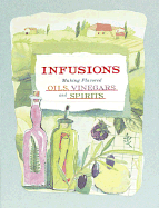 Infusions: Making Flavored Oils, Vinegars and Spirits