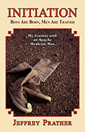 Initiation: Boys Are Born, Men Are Trained: My Journey with an Apache Medicine Man
