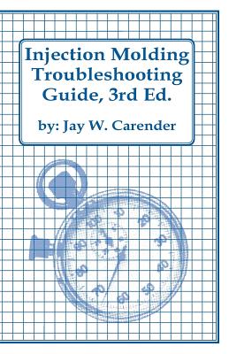 Injection Molding Troubleshooting Guide, 3rd Ed. - Carender, Jay W